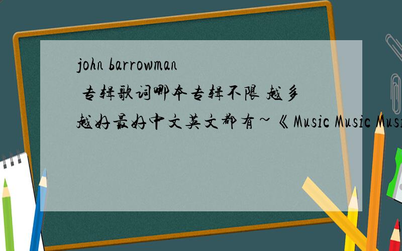 john barrowman 专辑歌词哪本专辑不限 越多越好最好中文英文都有~《Music Music Music》最好有~·