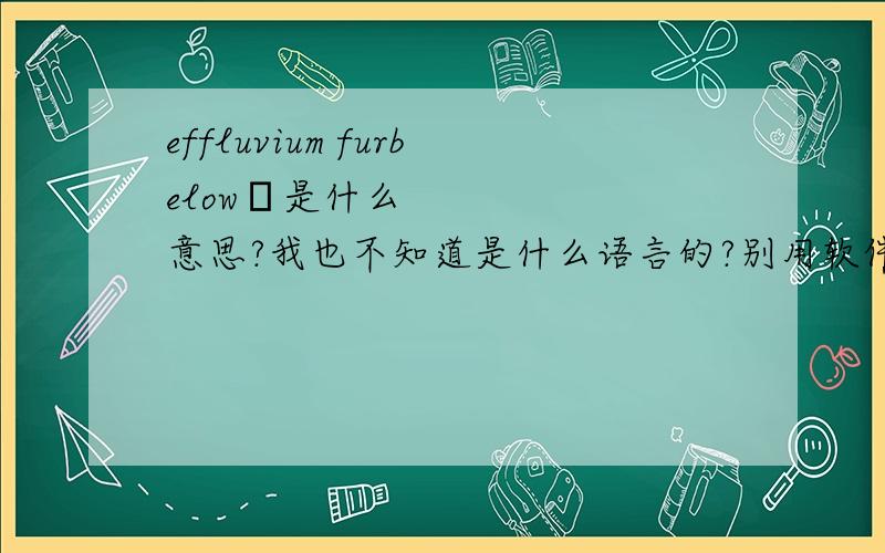 effluvium furbelow‏是什么意思?我也不知道是什么语言的?别用软件软件能看懂的话我也不用上百度知道来了