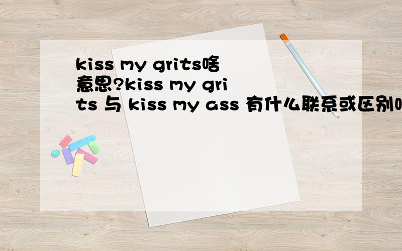 kiss my grits啥意思?kiss my grits 与 kiss my ass 有什么联系或区别吗?