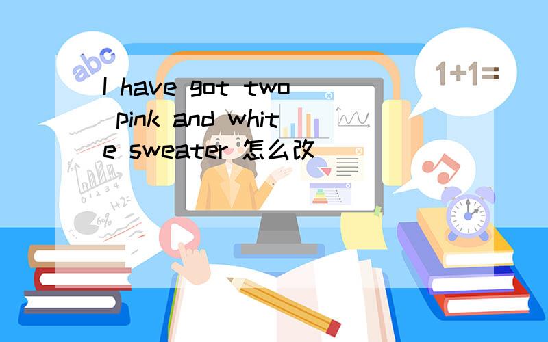 I have got two pink and white sweater 怎么改