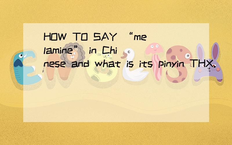 HOW TO SAY “melamine” in Chinese and what is its pinyin THX.