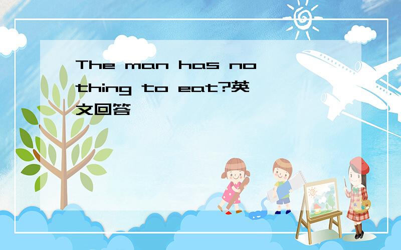The man has nothing to eat?英文回答