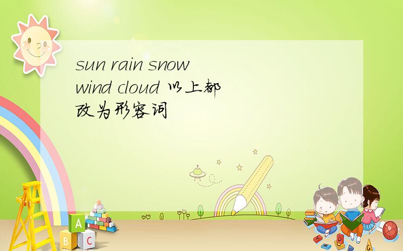 sun rain snow wind cloud 以上都改为形容词