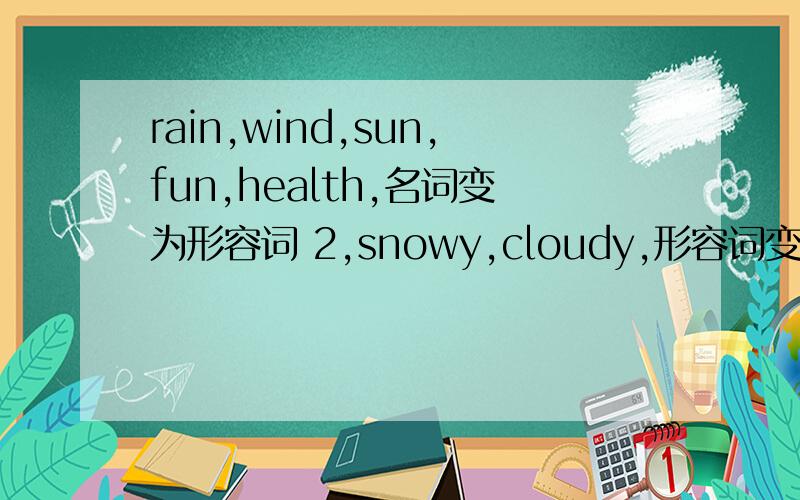 rain,wind,sun,fun,health,名词变为形容词 2,snowy,cloudy,形容词变为名词