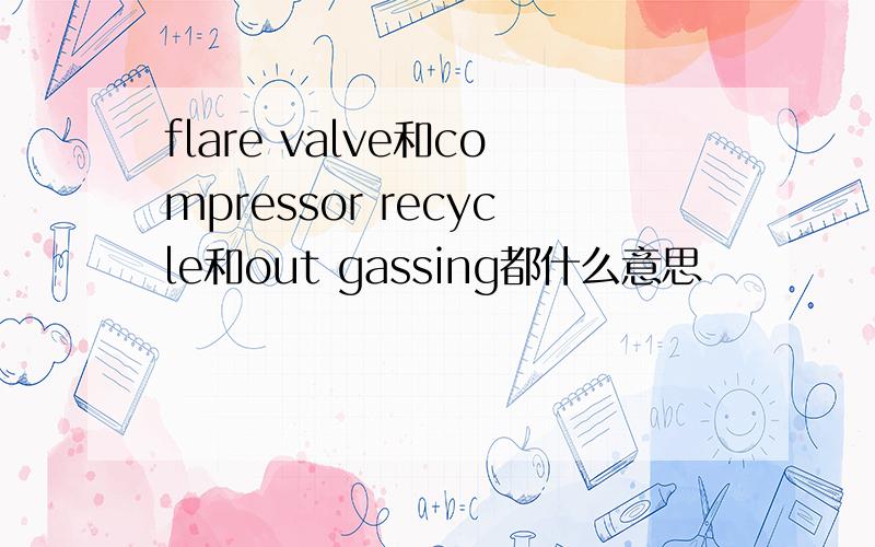 flare valve和compressor recycle和out gassing都什么意思