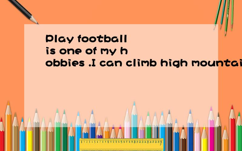 Play football is one of my hobbies .I can climb high mountain or ride my bicycle .