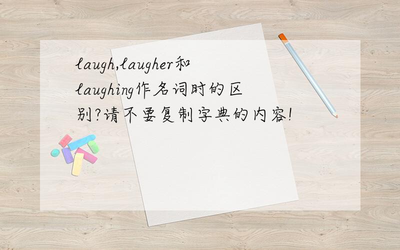 laugh,laugher和laughing作名词时的区别?请不要复制字典的内容!