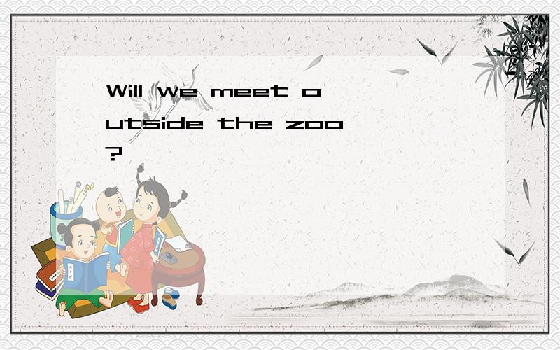 Will we meet outside the zoo?