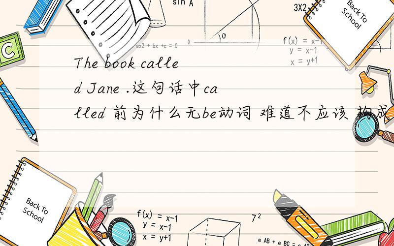 The book called Jane .这句话中called 前为什么无be动词 难道不应该 构成 be+done 的形式吗