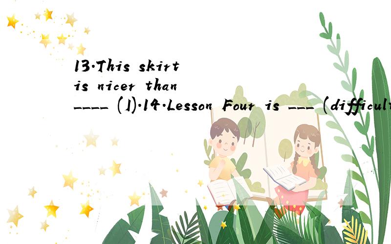 13.This skirt is nicer than ____ (I).14.Lesson Four is ___ (difficult) than Lesson Three.适当的形式填空