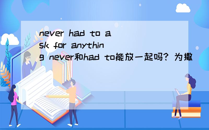 never had to ask for anything never和had to能放一起吗? 为撒