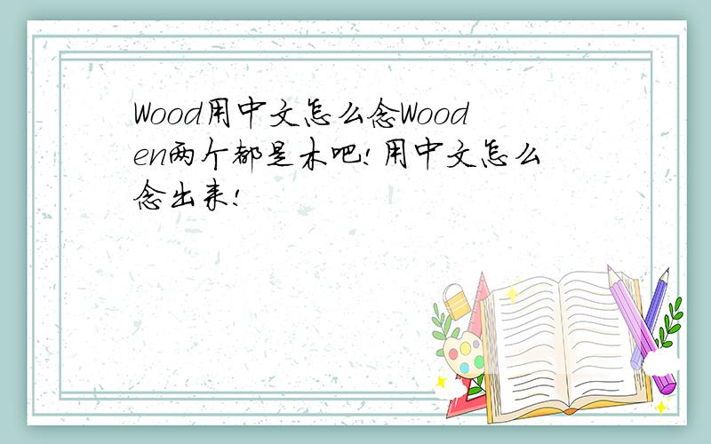 Wood用中文怎么念Wooden两个都是木吧!用中文怎么念出来!