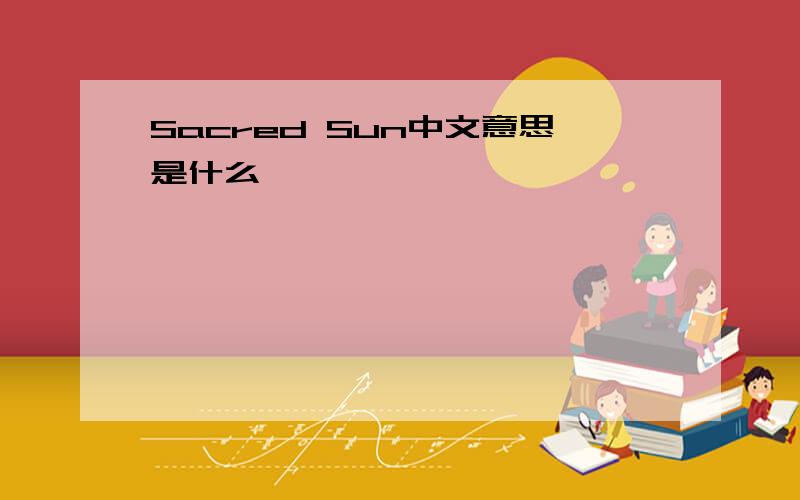 Sacred Sun中文意思是什么