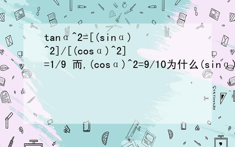 tanα^2=[(sinα)^2]/[(cosα)^2]=1/9 而,(cosα)^2=9/10为什么(sinα)^2+(cosα)^2=1,所以解得(sinα)^2=1/10