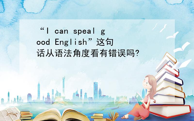 “I can speal good English”这句话从语法角度看有错误吗?