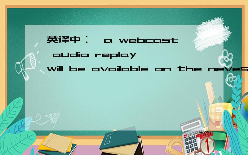 英译中：,a webcast audio replay will be available on the nevestor Audio Archive