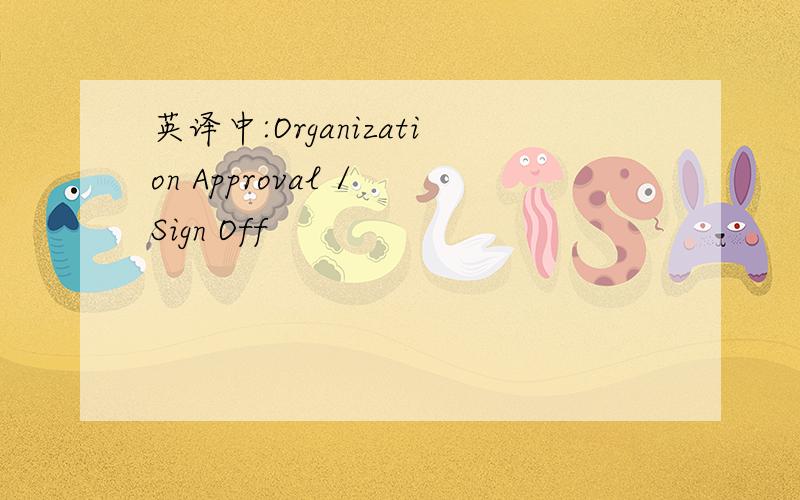 英译中:Organization Approval / Sign Off