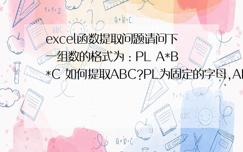 excel函数提取问题请问下一组数的格式为：PL A*B*C 如何提取ABC?PL为固定的字母,ABC分别代表一个数,可小数,可整数.