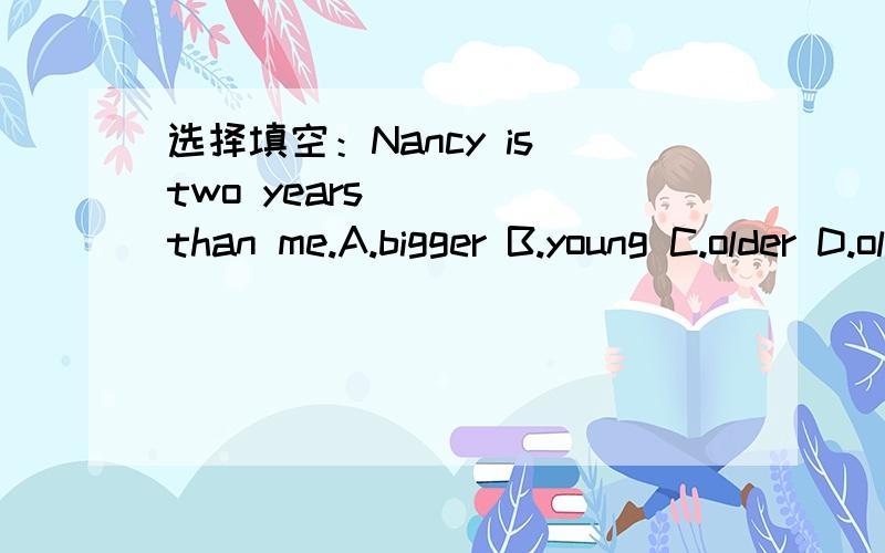 选择填空：Nancy is two years ( ) than me.A.bigger B.young C.older D.old