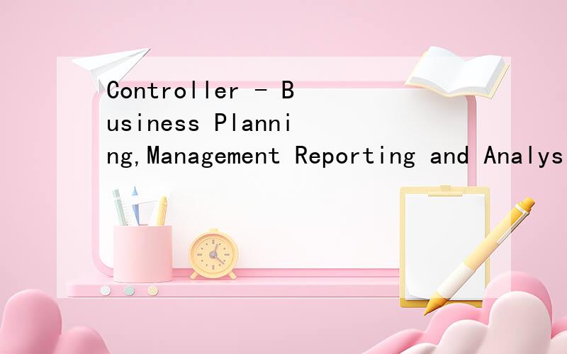 Controller - Business Planning,Management Reporting and Analysis (Ref:EEL-CPC)是什么职位啊?服装公司的