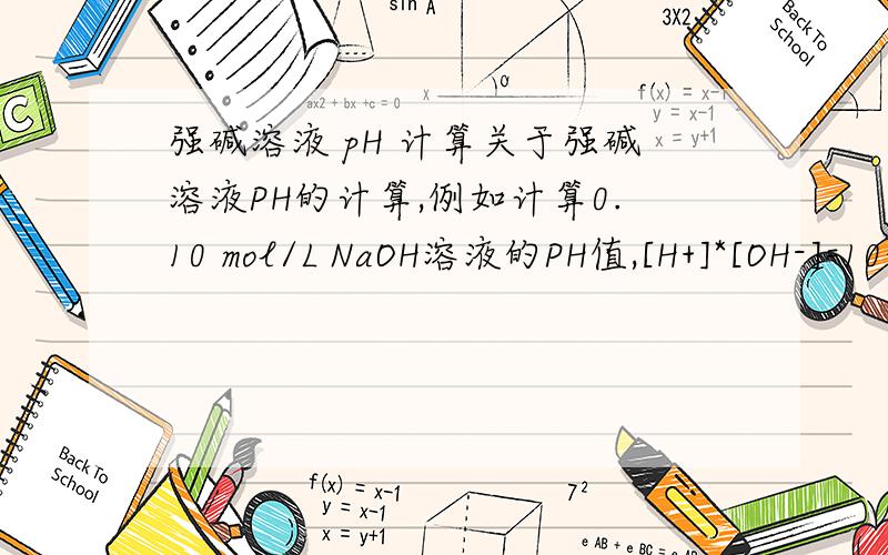 强碱溶液 pH 计算关于强碱溶液PH的计算,例如计算0.10 mol/L NaOH溶液的PH值,[H+]*[OH-]=10的-14次方[H+]*0.1=10的-14次方.[H+]=10的-13次方.PH=13.为什么这里的Kw=10^(-14) 我的过程是这样的,请指出错在哪里和