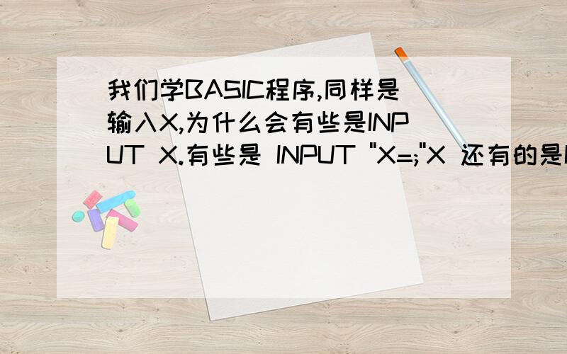 我们学BASIC程序,同样是输入X,为什么会有些是INPUT X.有些是 INPUT ''X=;''X 还有的是INPUT''X;'' X
