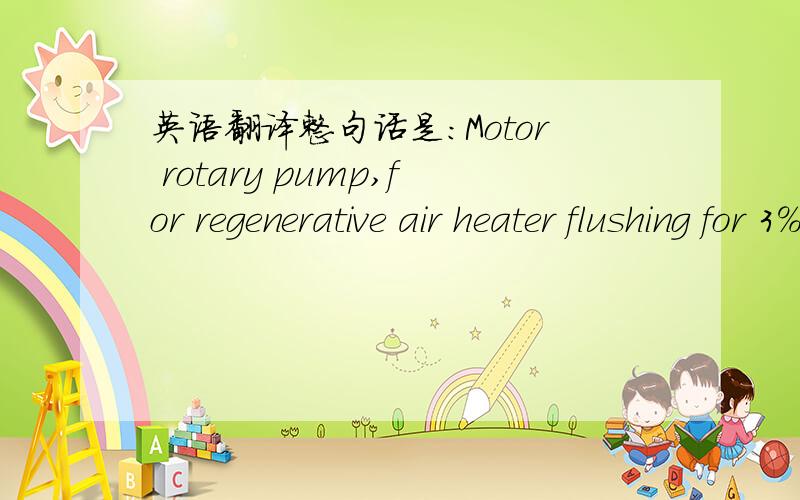 英语翻译整句话是：Motor rotary pump,for regenerative air heater flushing for 3% caustic soda,