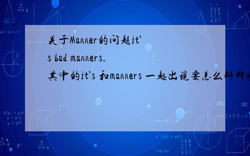 关于Manner的问题it's bad manners.其中的it's 和manners 一起出现要怎么解释呢?