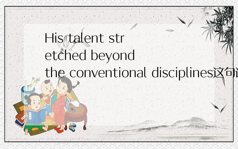 His talent stretched beyond the conventional disciplines这句话什么意思