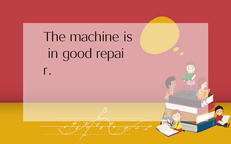 The machine is in good repair.