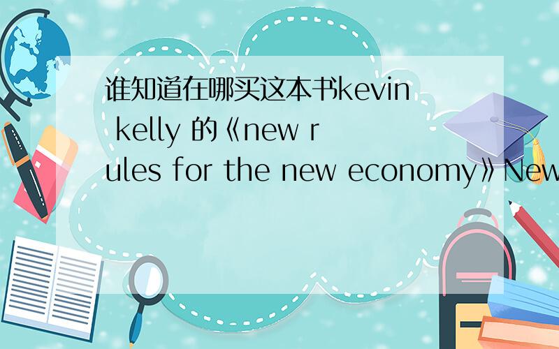 谁知道在哪买这本书kevin kelly 的《new rules for the new economy》New Rules for the New Economy:10 Radical Strategies for a Connected World类型：简装书 作者：Kelly,Kevin ISBN13：9780140280609