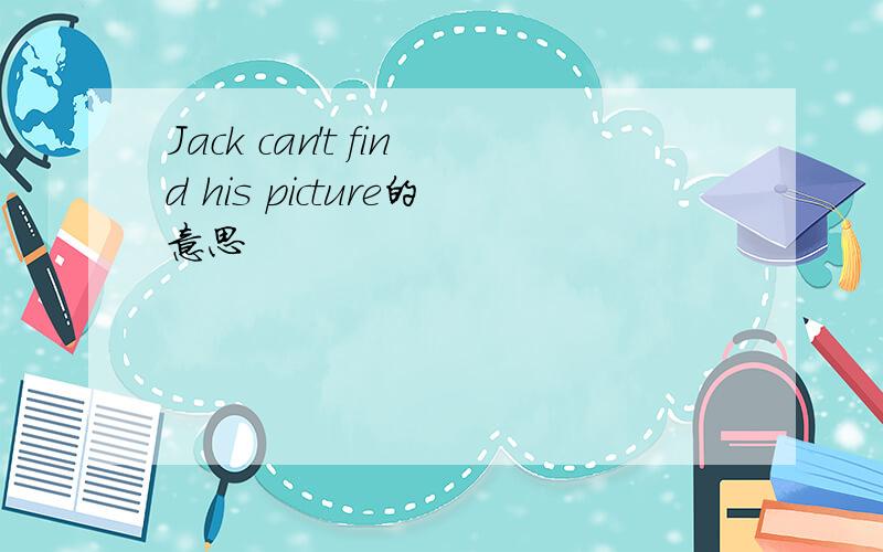 Jack can't find his picture的意思