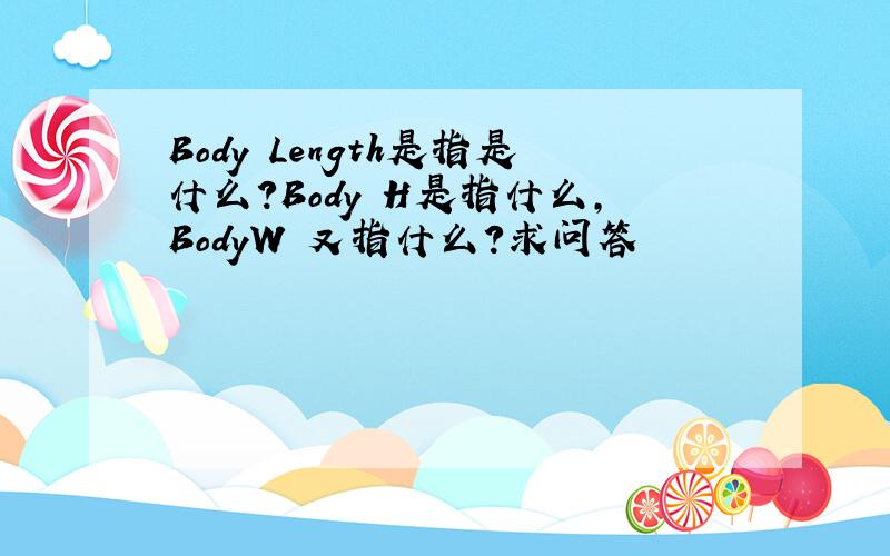 Body Length是指是什么?Body H是指什么,BodyW 又指什么?求问答
