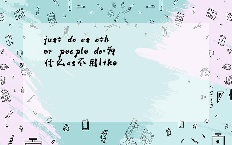 just do as other people do.为什么as不用like