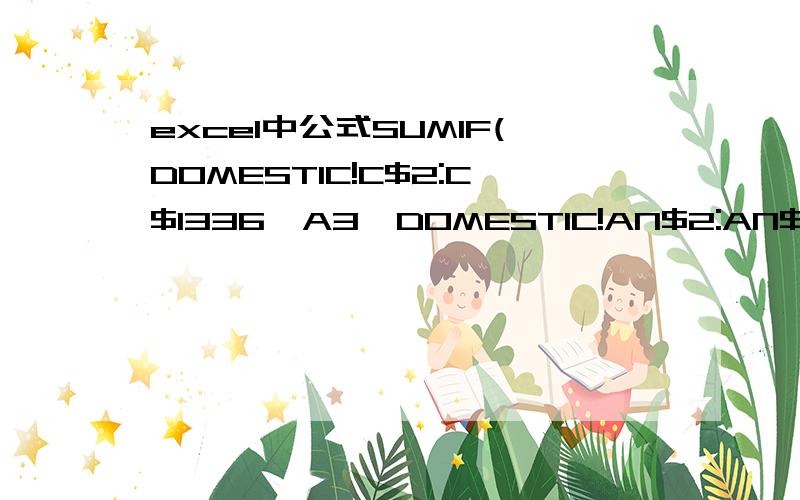excel中公式SUMIF(DOMESTIC!C$2:C$1336,A3,DOMESTIC!AN$2:AN$1336)的含义