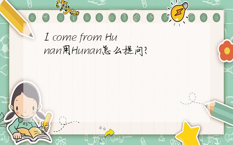 I come from Hunan用Hunan怎么提问?