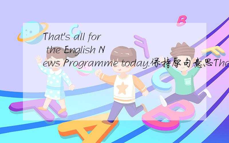 That's all for the English News Programme today.保持原句意思The English News Programme横线 横线today.横线中应该填什么?