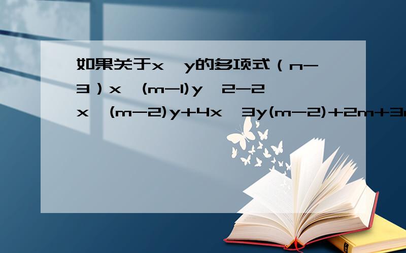 如果关于x,y的多项式（n-3）x^(m-1)y^2-2x^(m-2)y+4x^3y(m-2)+2m+3n化简后是一个二项式,求这个二项式,