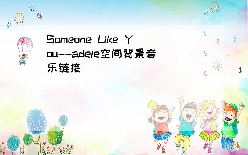 Someone Like You--adele空间背景音乐链接