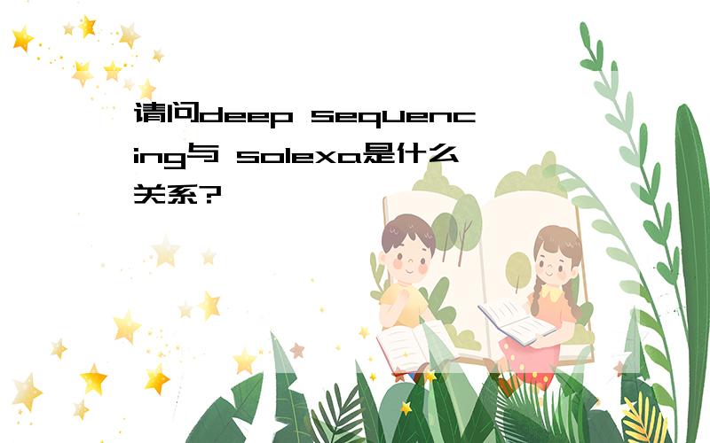 请问deep sequencing与 solexa是什么关系?