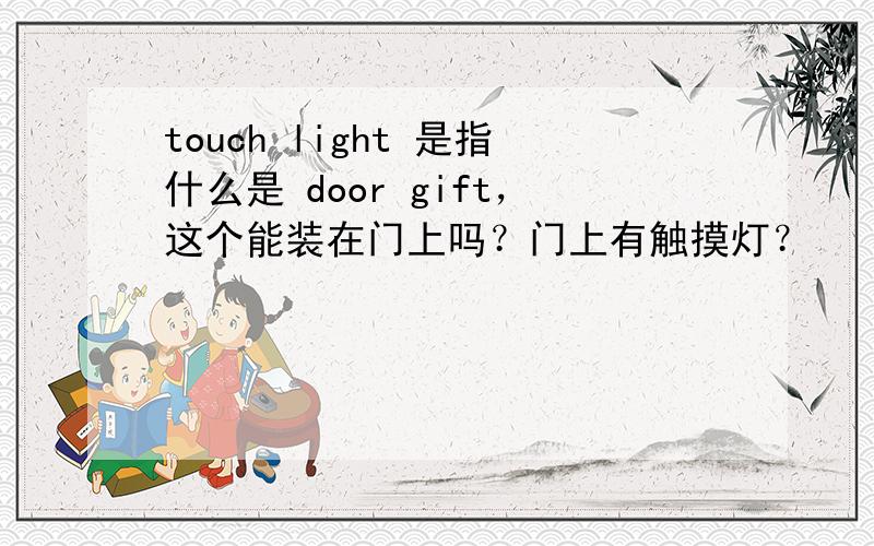 touch light 是指什么是 door gift，这个能装在门上吗？门上有触摸灯？