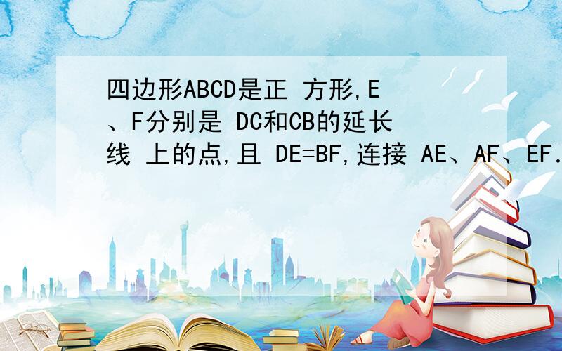 四边形ABCD是正 方形,E、F分别是 DC和CB的延长线 上的点,且 DE=BF,连接 AE、AF、EF．求∠AEF的度数