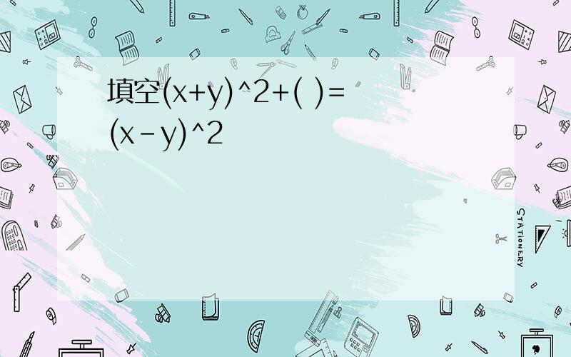 填空(x+y)^2+( )=(x-y)^2
