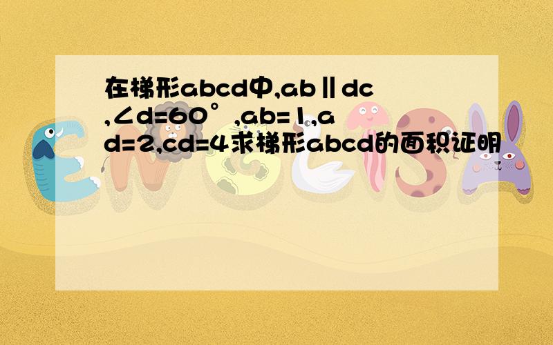在梯形abcd中,ab‖dc,∠d=60°,ab=1,ad=2,cd=4求梯形abcd的面积证明