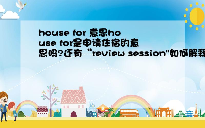 house for 意思house for是申请住宿的意思吗?还有“review session
