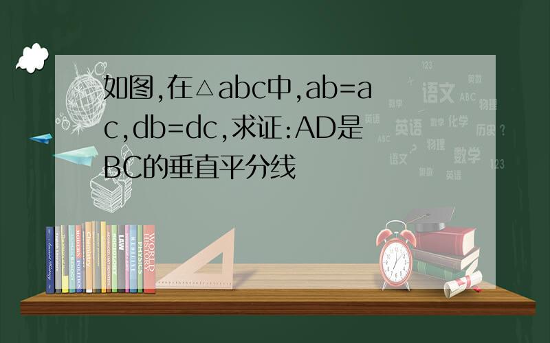 如图,在△abc中,ab=ac,db=dc,求证:AD是BC的垂直平分线