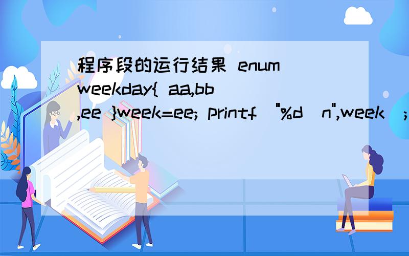 程序段的运行结果 enum weekday{ aa,bb,ee }week=ee; printf（