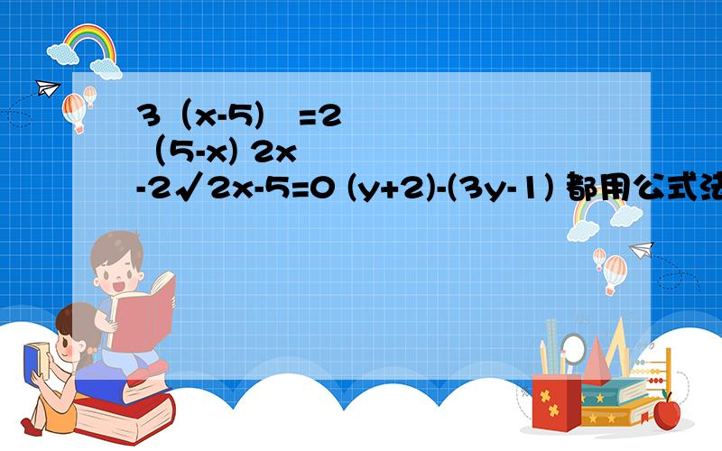 3（x-5)²=2（5-x) 2x²-2√2x-5=0 (y+2)-(3y-1) 都用公式法 1