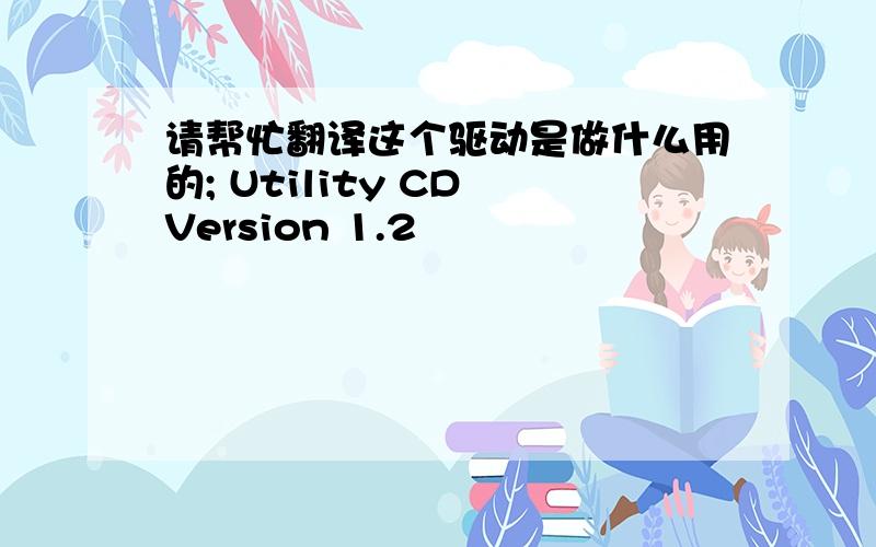 请帮忙翻译这个驱动是做什么用的; Utility CD Version 1.2