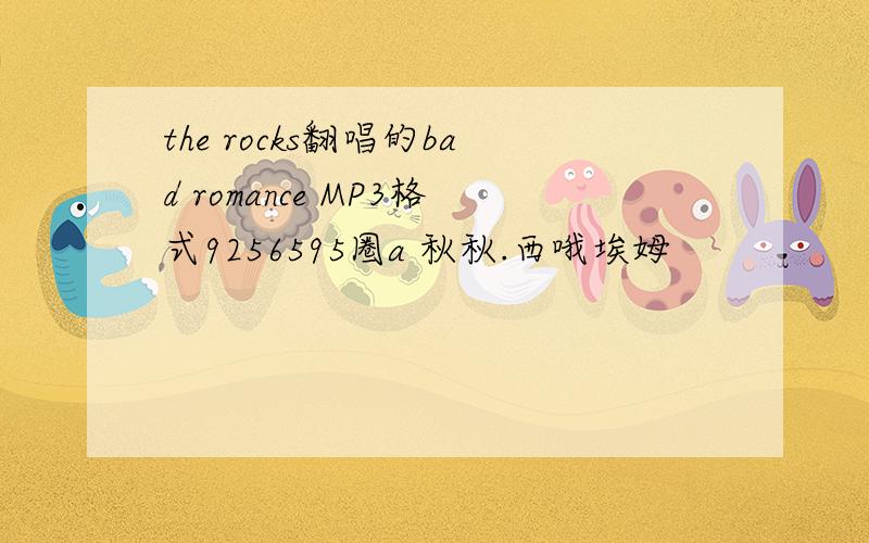 the rocks翻唱的bad romance MP3格式9256595圈a 秋秋.西哦埃姆
